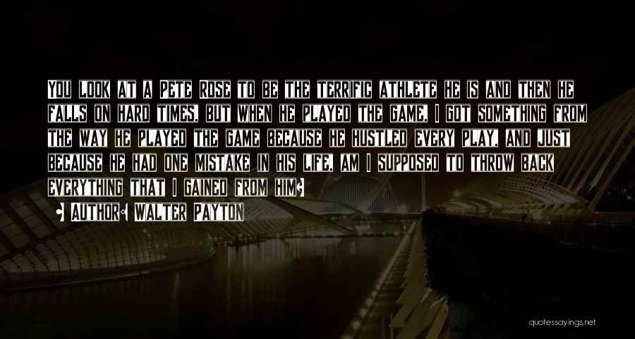 Walter Payton Quotes: You Look At A Pete Rose To Be The Terrific Athlete He Is And Then He Falls On Hard Times,