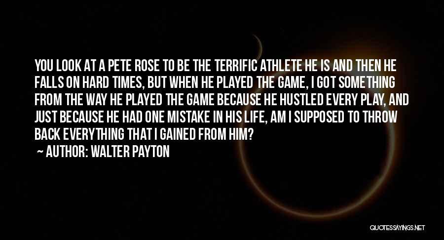 Walter Payton Quotes: You Look At A Pete Rose To Be The Terrific Athlete He Is And Then He Falls On Hard Times,