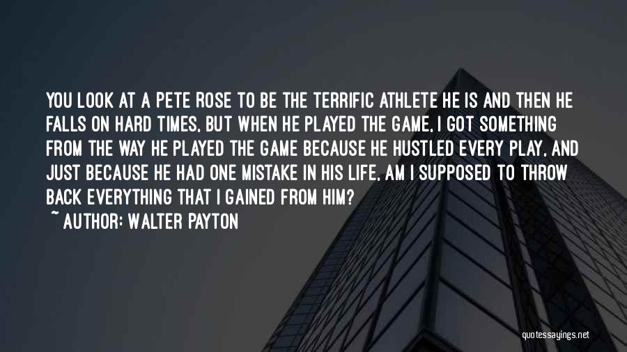 Walter Payton Quotes: You Look At A Pete Rose To Be The Terrific Athlete He Is And Then He Falls On Hard Times,