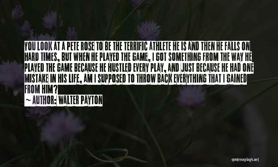 Walter Payton Quotes: You Look At A Pete Rose To Be The Terrific Athlete He Is And Then He Falls On Hard Times,