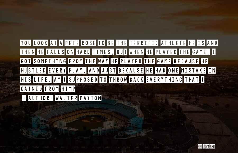 Walter Payton Quotes: You Look At A Pete Rose To Be The Terrific Athlete He Is And Then He Falls On Hard Times,