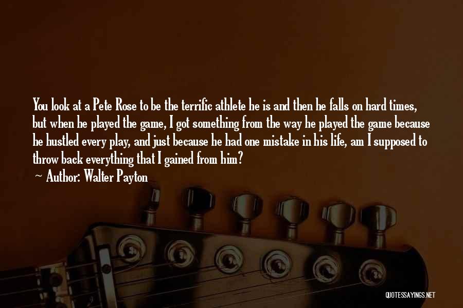 Walter Payton Quotes: You Look At A Pete Rose To Be The Terrific Athlete He Is And Then He Falls On Hard Times,