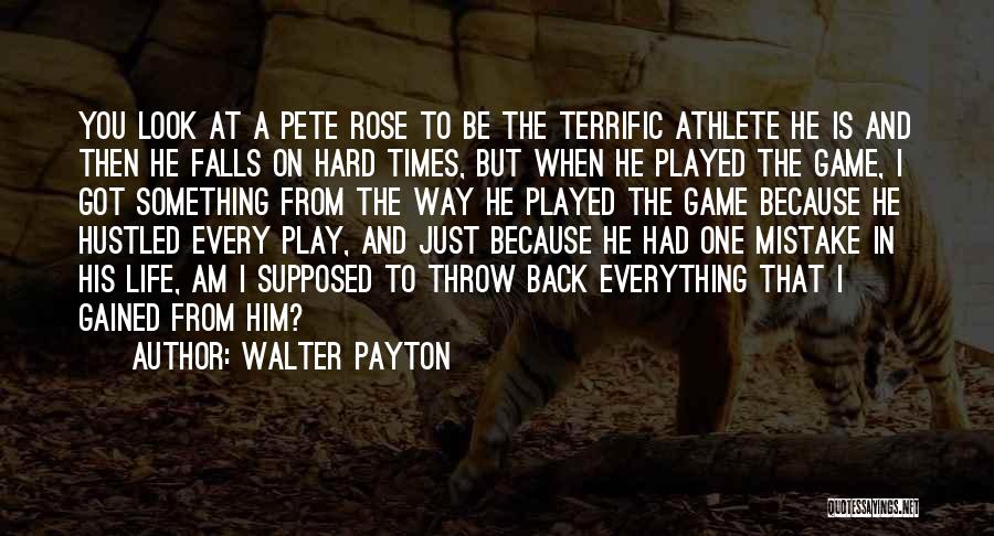 Walter Payton Quotes: You Look At A Pete Rose To Be The Terrific Athlete He Is And Then He Falls On Hard Times,