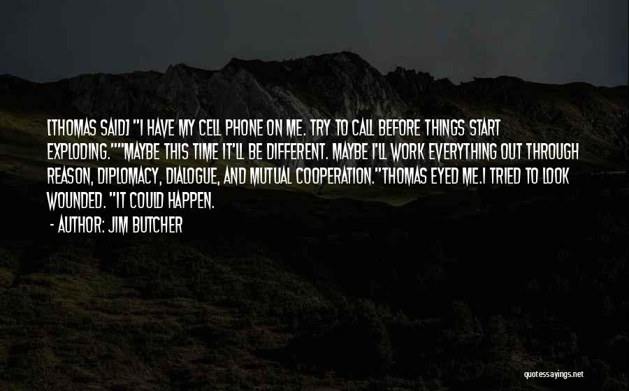 Jim Butcher Quotes: [thomas Said] I Have My Cell Phone On Me. Try To Call Before Things Start Exploding.maybe This Time It'll Be