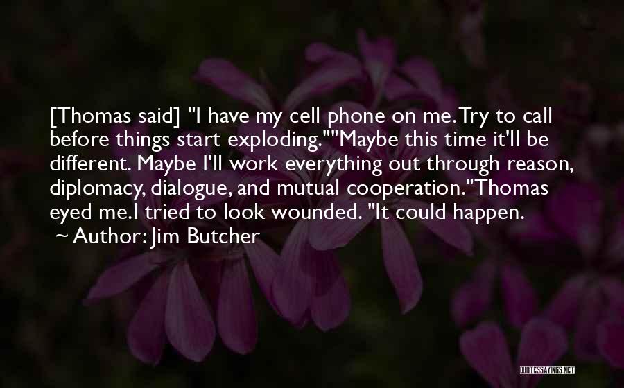 Jim Butcher Quotes: [thomas Said] I Have My Cell Phone On Me. Try To Call Before Things Start Exploding.maybe This Time It'll Be