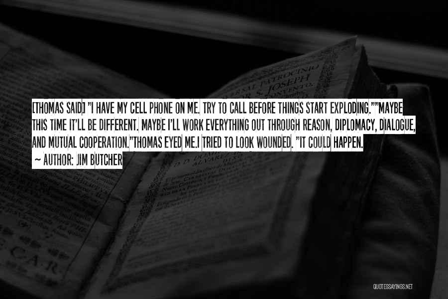 Jim Butcher Quotes: [thomas Said] I Have My Cell Phone On Me. Try To Call Before Things Start Exploding.maybe This Time It'll Be