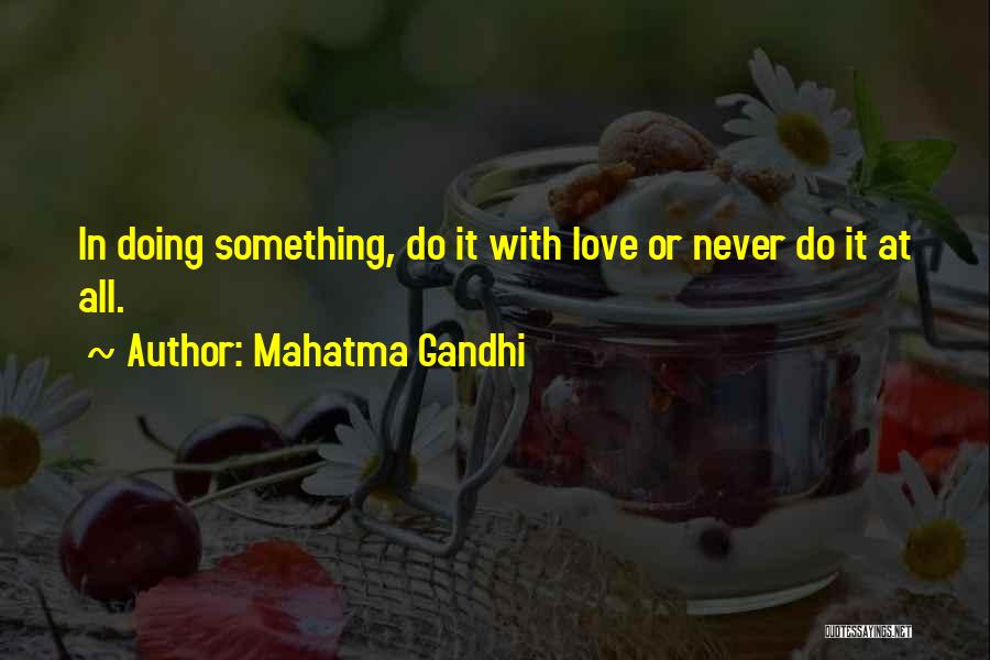 Mahatma Gandhi Quotes: In Doing Something, Do It With Love Or Never Do It At All.