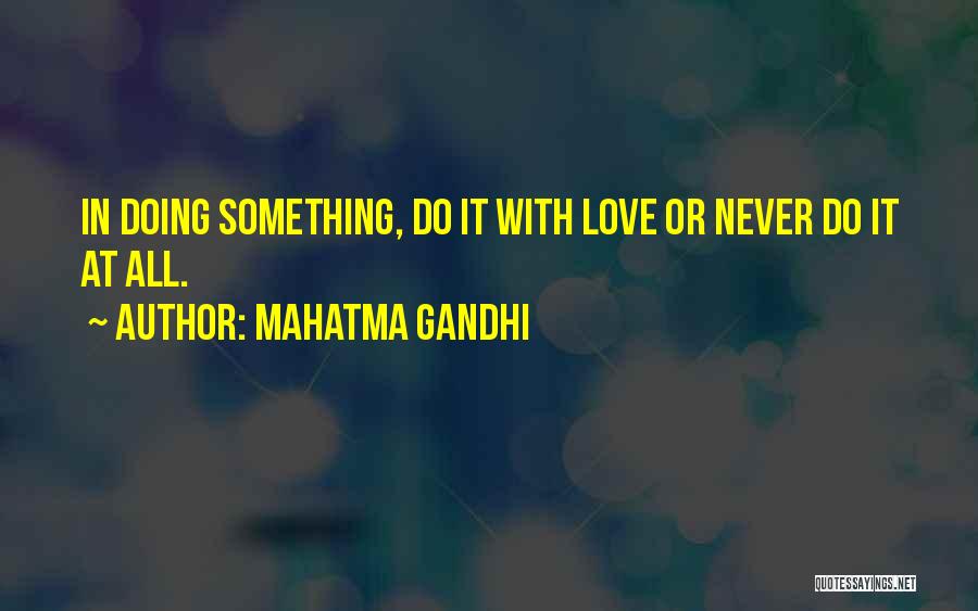 Mahatma Gandhi Quotes: In Doing Something, Do It With Love Or Never Do It At All.