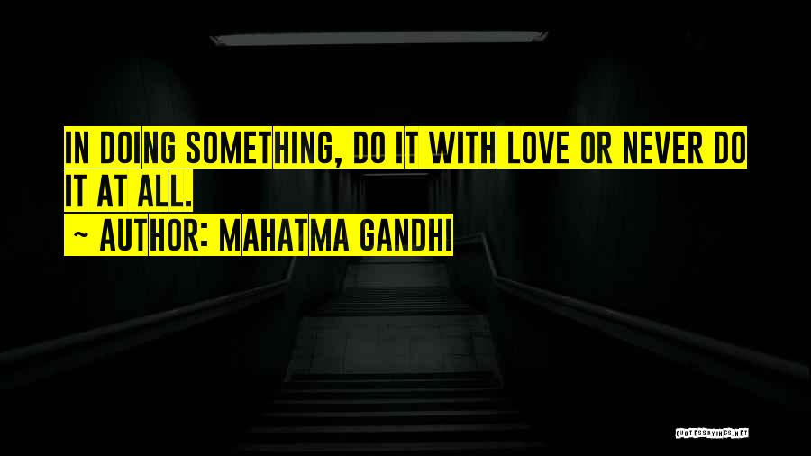 Mahatma Gandhi Quotes: In Doing Something, Do It With Love Or Never Do It At All.