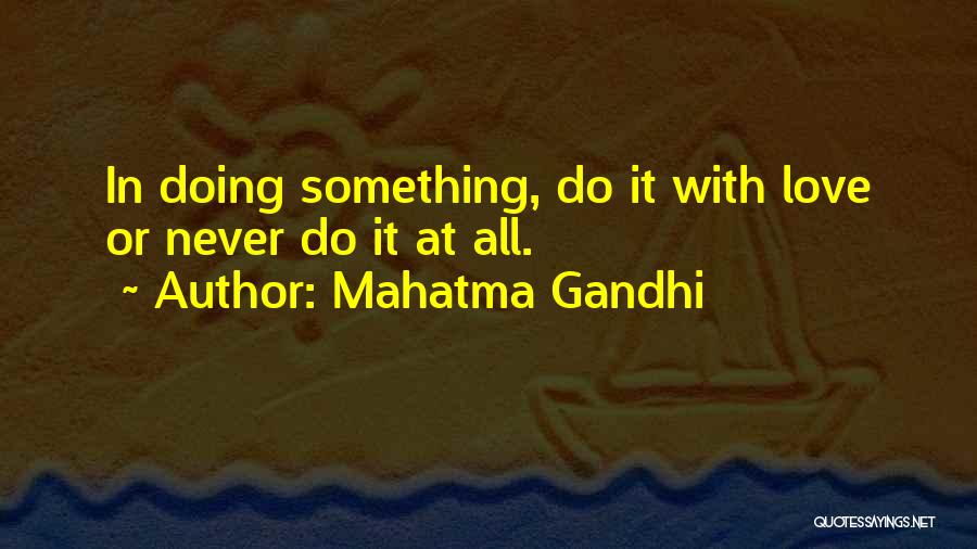 Mahatma Gandhi Quotes: In Doing Something, Do It With Love Or Never Do It At All.