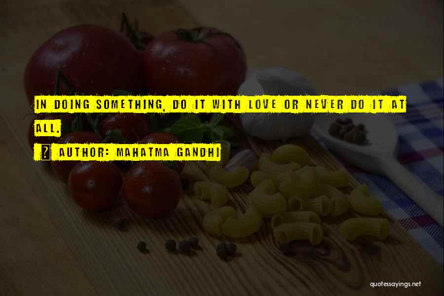 Mahatma Gandhi Quotes: In Doing Something, Do It With Love Or Never Do It At All.