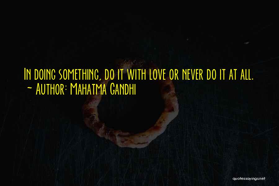 Mahatma Gandhi Quotes: In Doing Something, Do It With Love Or Never Do It At All.
