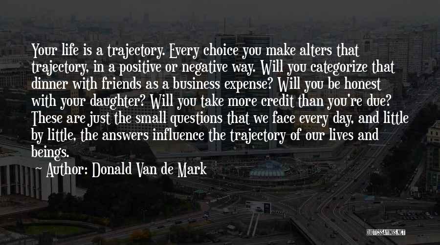 Donald Van De Mark Quotes: Your Life Is A Trajectory. Every Choice You Make Alters That Trajectory, In A Positive Or Negative Way. Will You