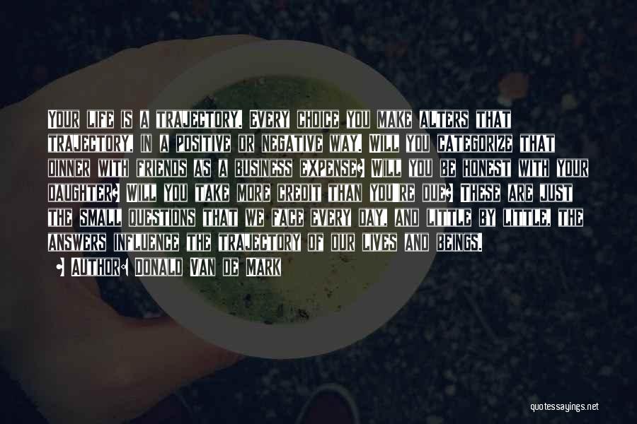 Donald Van De Mark Quotes: Your Life Is A Trajectory. Every Choice You Make Alters That Trajectory, In A Positive Or Negative Way. Will You