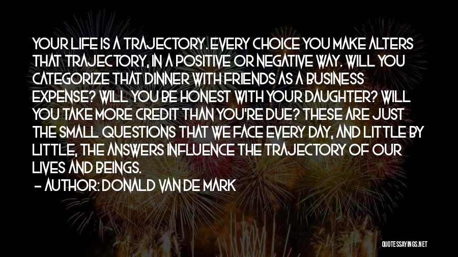 Donald Van De Mark Quotes: Your Life Is A Trajectory. Every Choice You Make Alters That Trajectory, In A Positive Or Negative Way. Will You
