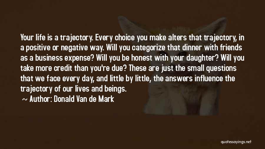 Donald Van De Mark Quotes: Your Life Is A Trajectory. Every Choice You Make Alters That Trajectory, In A Positive Or Negative Way. Will You