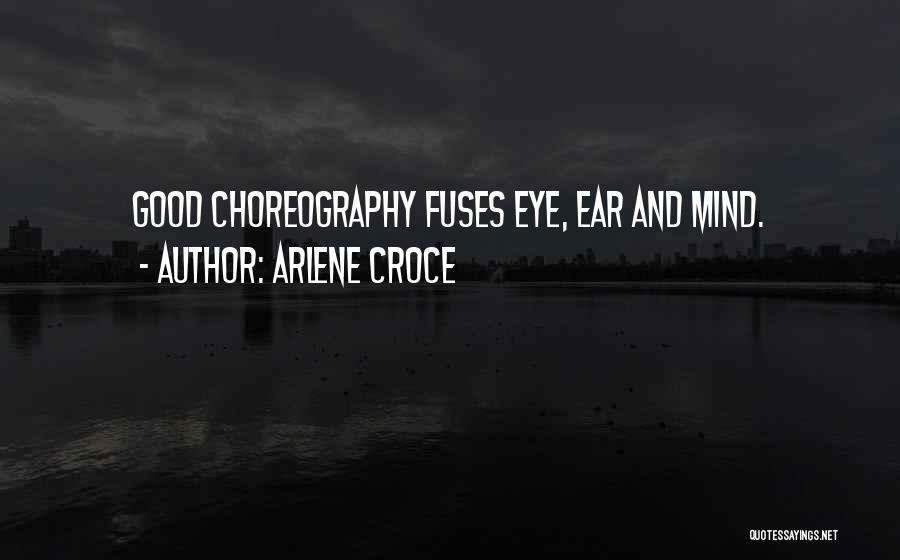 Arlene Croce Quotes: Good Choreography Fuses Eye, Ear And Mind.