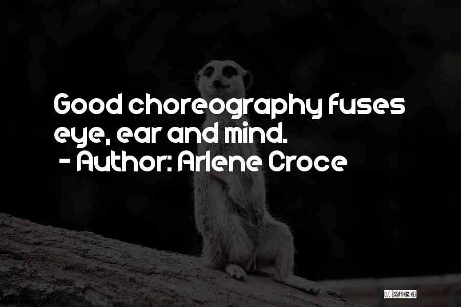 Arlene Croce Quotes: Good Choreography Fuses Eye, Ear And Mind.