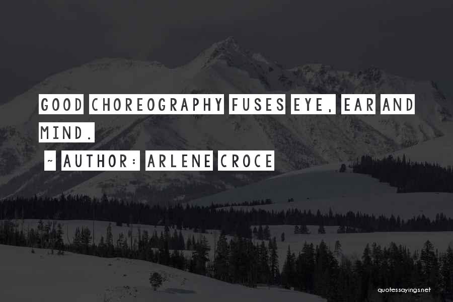 Arlene Croce Quotes: Good Choreography Fuses Eye, Ear And Mind.