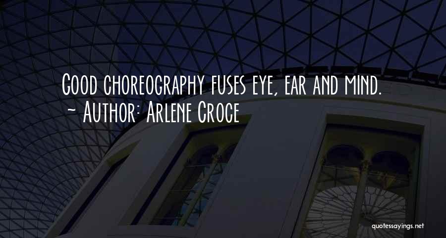 Arlene Croce Quotes: Good Choreography Fuses Eye, Ear And Mind.