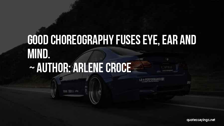 Arlene Croce Quotes: Good Choreography Fuses Eye, Ear And Mind.