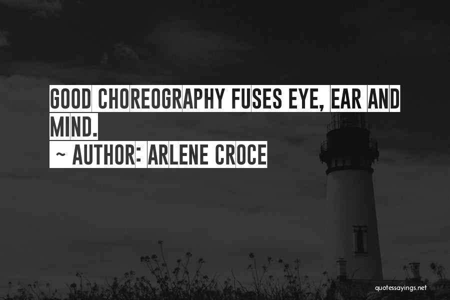 Arlene Croce Quotes: Good Choreography Fuses Eye, Ear And Mind.