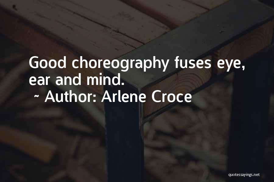 Arlene Croce Quotes: Good Choreography Fuses Eye, Ear And Mind.