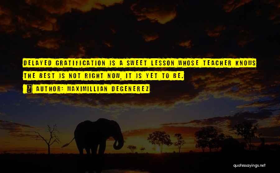 Maximillian Degenerez Quotes: Delayed Gratification Is A Sweet Lesson Whose Teacher Knows The Best Is Not Right Now, It Is Yet To Be.