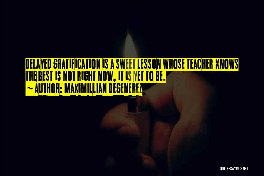 Maximillian Degenerez Quotes: Delayed Gratification Is A Sweet Lesson Whose Teacher Knows The Best Is Not Right Now, It Is Yet To Be.