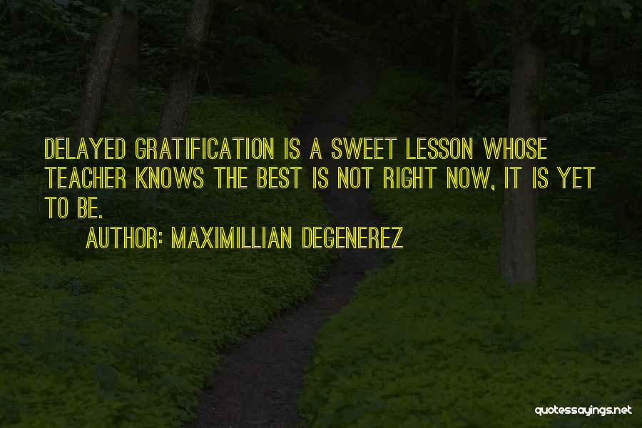 Maximillian Degenerez Quotes: Delayed Gratification Is A Sweet Lesson Whose Teacher Knows The Best Is Not Right Now, It Is Yet To Be.