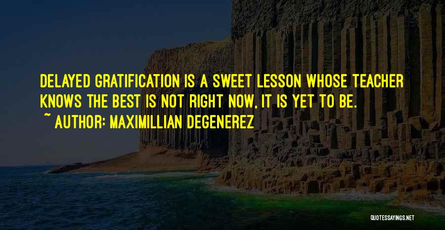 Maximillian Degenerez Quotes: Delayed Gratification Is A Sweet Lesson Whose Teacher Knows The Best Is Not Right Now, It Is Yet To Be.