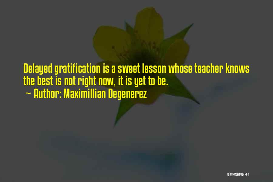 Maximillian Degenerez Quotes: Delayed Gratification Is A Sweet Lesson Whose Teacher Knows The Best Is Not Right Now, It Is Yet To Be.