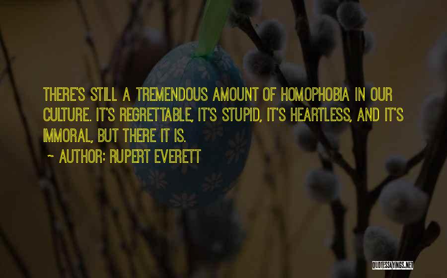 Rupert Everett Quotes: There's Still A Tremendous Amount Of Homophobia In Our Culture. It's Regrettable, It's Stupid, It's Heartless, And It's Immoral, But