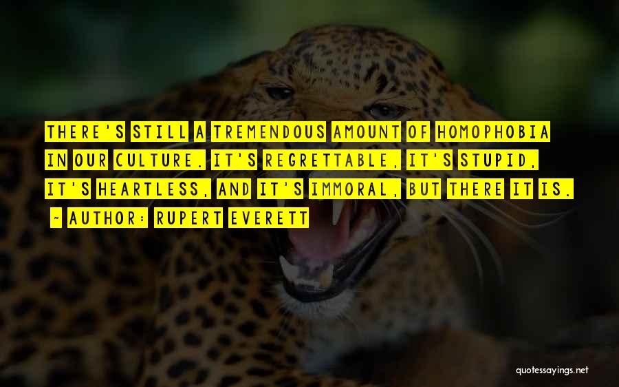 Rupert Everett Quotes: There's Still A Tremendous Amount Of Homophobia In Our Culture. It's Regrettable, It's Stupid, It's Heartless, And It's Immoral, But