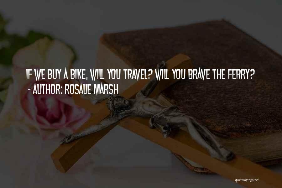 Rosalie Marsh Quotes: If We Buy A Bike, Will You Travel? Will You Brave The Ferry?