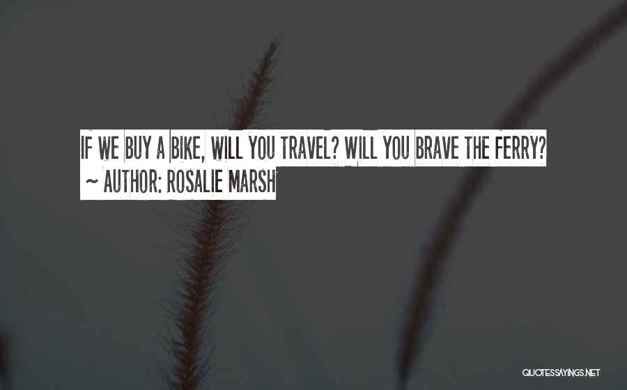 Rosalie Marsh Quotes: If We Buy A Bike, Will You Travel? Will You Brave The Ferry?