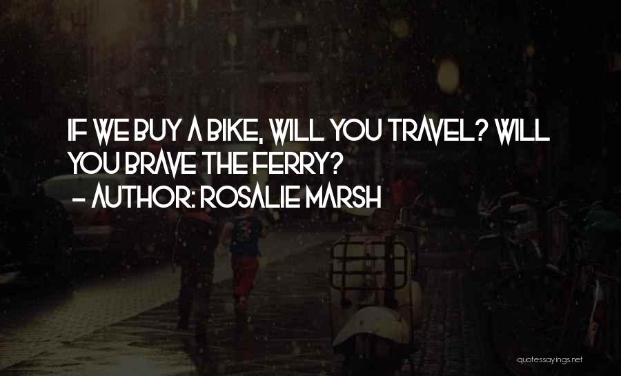 Rosalie Marsh Quotes: If We Buy A Bike, Will You Travel? Will You Brave The Ferry?