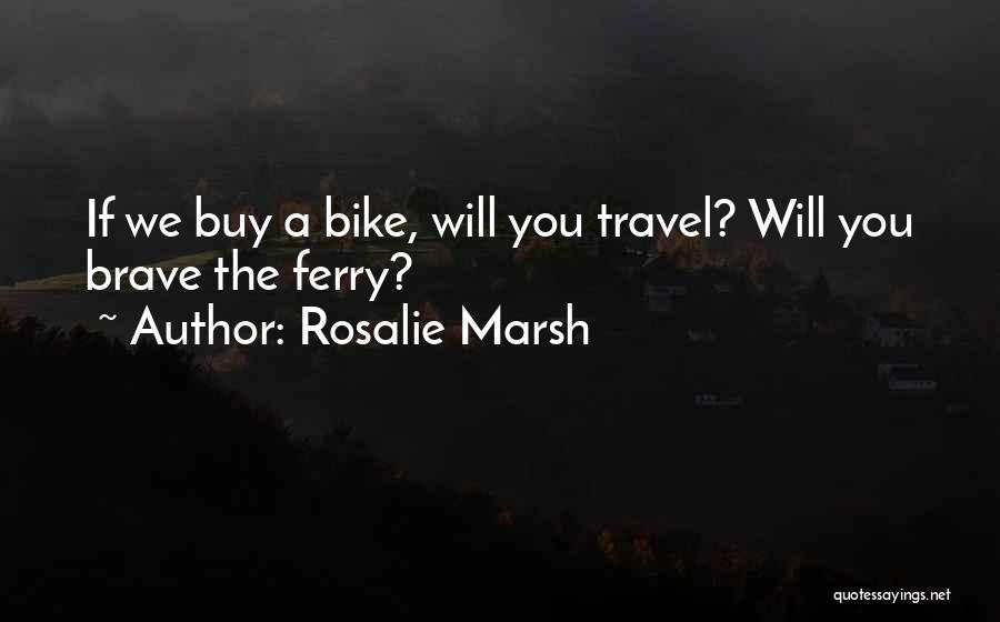 Rosalie Marsh Quotes: If We Buy A Bike, Will You Travel? Will You Brave The Ferry?