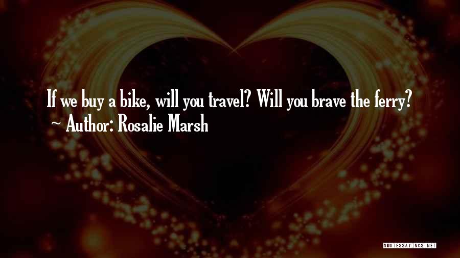 Rosalie Marsh Quotes: If We Buy A Bike, Will You Travel? Will You Brave The Ferry?