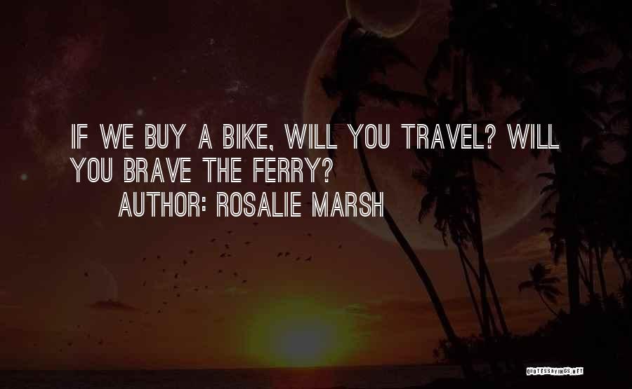 Rosalie Marsh Quotes: If We Buy A Bike, Will You Travel? Will You Brave The Ferry?