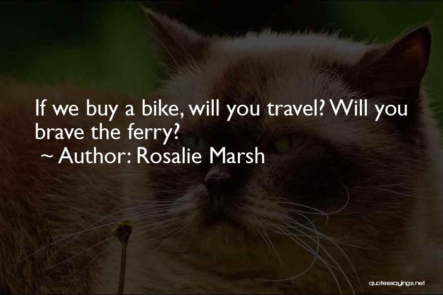 Rosalie Marsh Quotes: If We Buy A Bike, Will You Travel? Will You Brave The Ferry?
