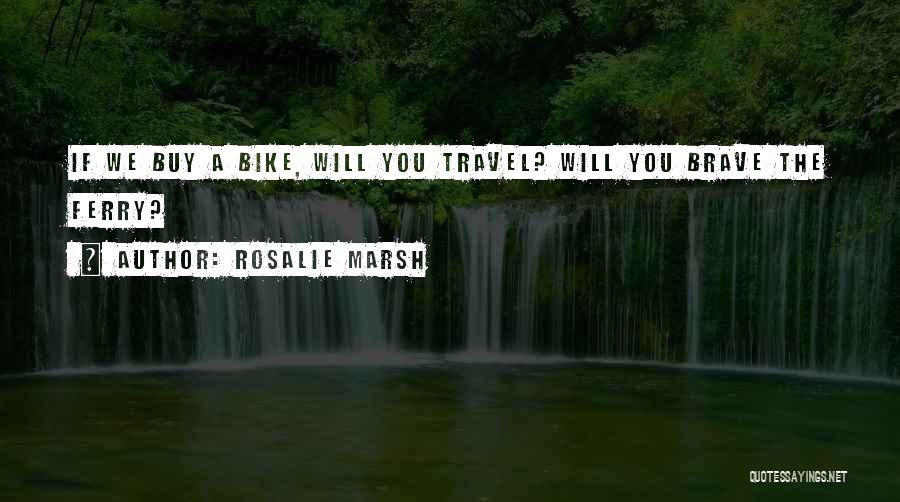 Rosalie Marsh Quotes: If We Buy A Bike, Will You Travel? Will You Brave The Ferry?