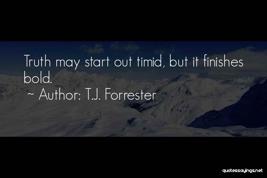 T.J. Forrester Quotes: Truth May Start Out Timid, But It Finishes Bold.