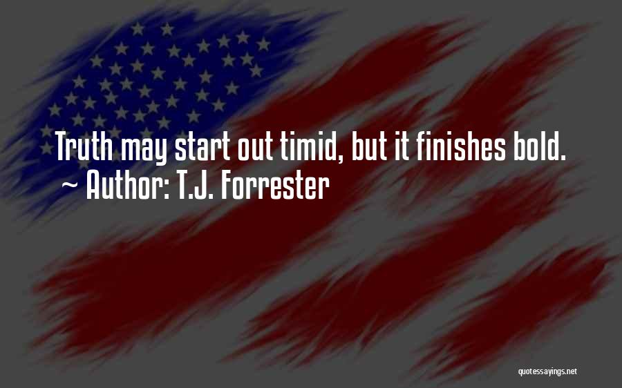 T.J. Forrester Quotes: Truth May Start Out Timid, But It Finishes Bold.