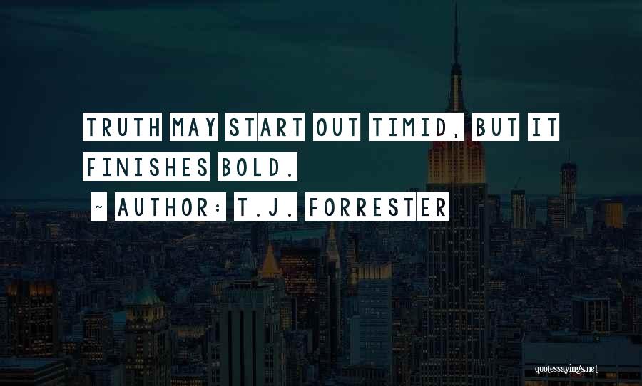 T.J. Forrester Quotes: Truth May Start Out Timid, But It Finishes Bold.