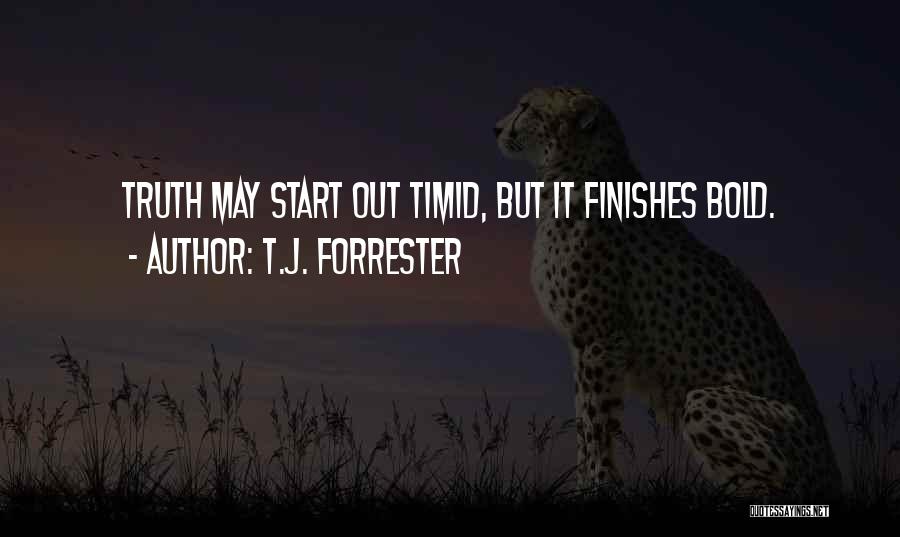 T.J. Forrester Quotes: Truth May Start Out Timid, But It Finishes Bold.