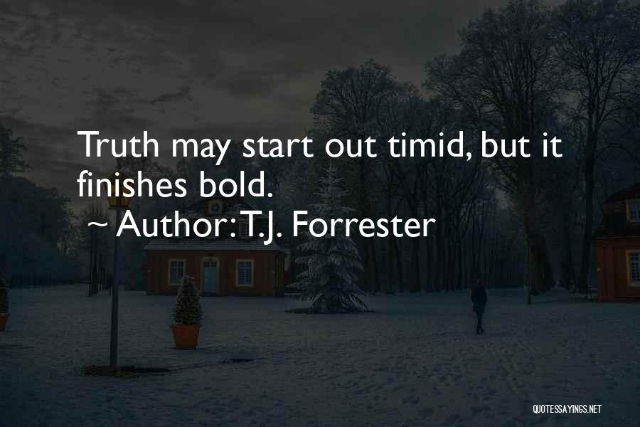 T.J. Forrester Quotes: Truth May Start Out Timid, But It Finishes Bold.