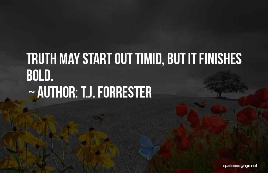 T.J. Forrester Quotes: Truth May Start Out Timid, But It Finishes Bold.