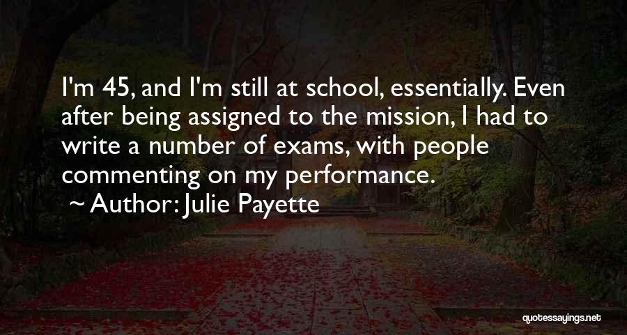 Julie Payette Quotes: I'm 45, And I'm Still At School, Essentially. Even After Being Assigned To The Mission, I Had To Write A