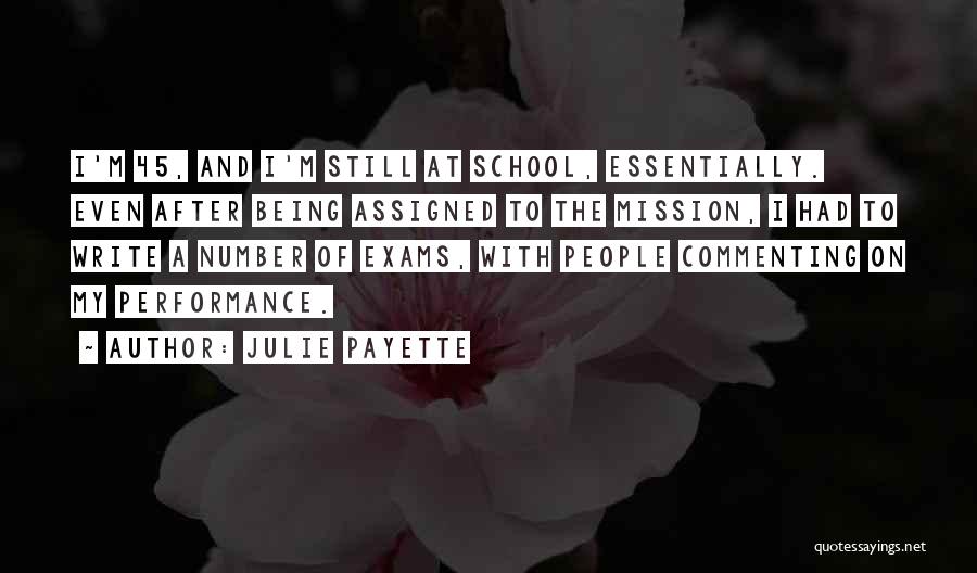 Julie Payette Quotes: I'm 45, And I'm Still At School, Essentially. Even After Being Assigned To The Mission, I Had To Write A